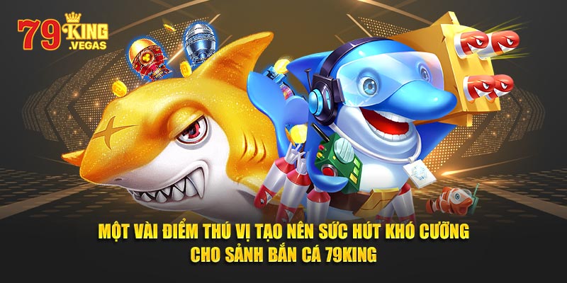 Một vài điểm thú vị tạo nên sức hút khó cưỡng cho sảnh bắn cá 79King